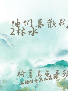 他们喜欢我1V2林水