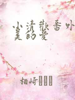 小清欢番外篇完美的爱