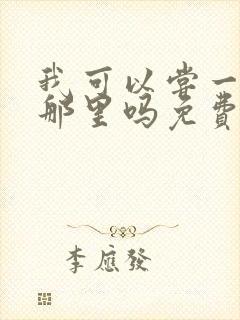 我可以尝一下你那里吗免费