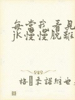 每当我看见她的jk慢慢脱离