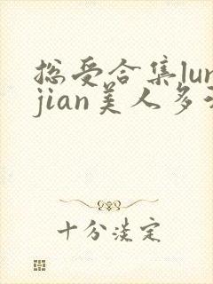 总受合集lunjian美人多汁
