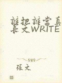 谁把谁当真肉车长文WRITE AS