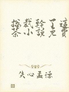 总裁干了这碗绿茶小说免费阅读