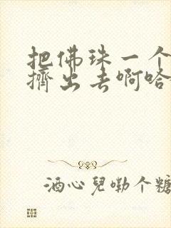 把佛珠一个一个挤出去啊哈