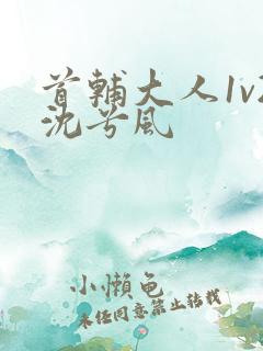 首辅大人1v2沈兮风