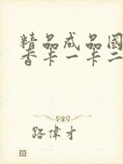 精品成品国色天香卡一卡二摄像头