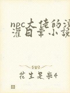 npc大佬的浇灌日常小说免费阅读