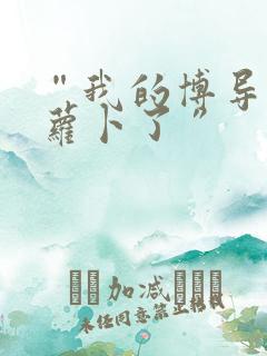 “我的博导去削萝卜了”