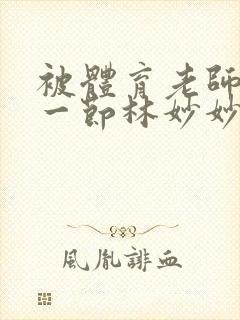 被体育老师c了一节林妙妙