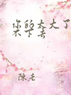 你的太大了我吃不下去