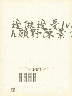 边做边爱1v1h顾野陈景书