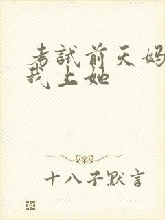 考试前天妈妈让我上她