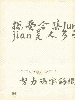 总受合集lunjian美人多汁