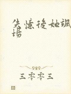 失忆后她飒爆全场