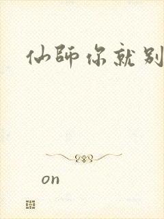 仙师你就别装了