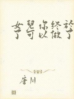 女儿你终于长大了可以做了