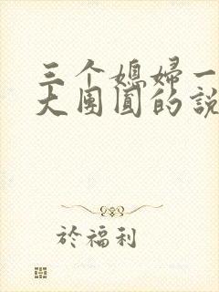 三个媳妇一锅烩大团圆的说说