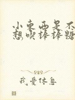 小东西是不是又想吃棒棒糖了