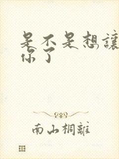 是不是想让我弄你了