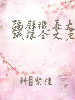 隔壁机长大叔是饿狼全文免费阅读