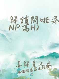 解锁开啪姿势(NP高H)