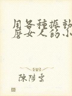 用各种振动器折磨女人的小说