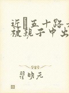 近親五十路六十被亲子中出