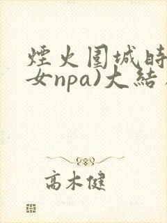 烟火围城时(父女npa)大结局