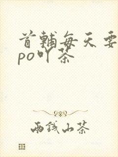 首辅每天要不够po吖茶