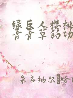 绿巨人樱桃荔枝青青草的功效