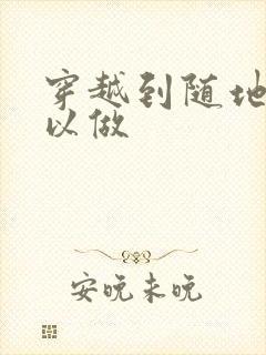 穿越到随地都可以做