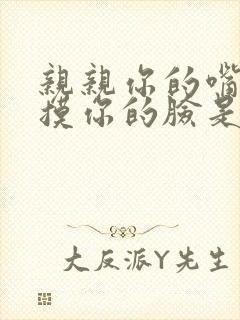 亲亲你的嘴巴摸摸你的脸是什么歌