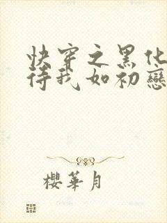 快穿之黑化反派待我如初恋