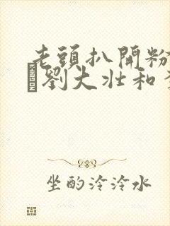 老头扒开粉嫩小泬刘大壮和李娇娇