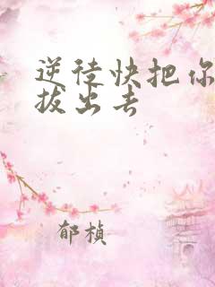 逆徒快把你东西拔出去