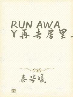RUN AWAY再去房里再做一次吧