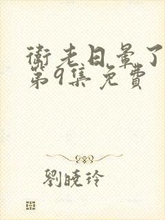 卫老日晕了淑蓉第9集免费