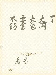 不要太大了会坏的书包网