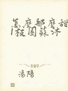 怎么那么甜1v1校园苏沐