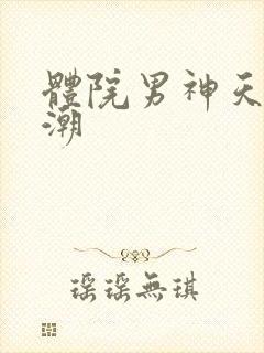 体院男神天海归潮