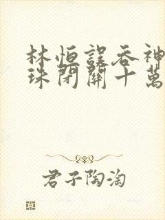 林恒误吞神秘黑珠闭关十万年是什么小说