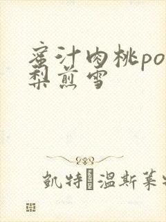 蜜汁肉桃po棠梨煎雪