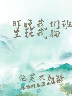 昨晚我们班六男生玩我胸