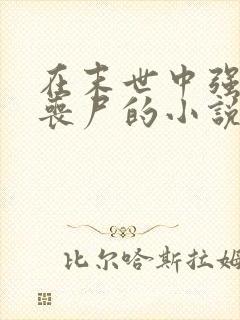 在末世中强上女丧尸的小说