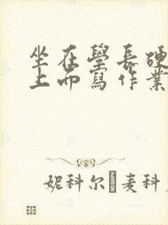 坐在学长硬硬的上面写作业