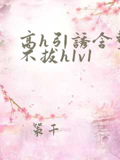 高h引诱含整夜不拔h1v1