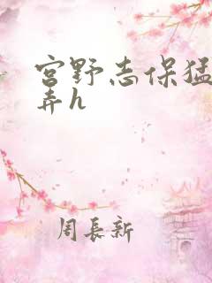 宫野志保猛烈顶弄h