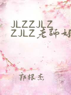 JLZZJLZZJLZ老师好多的水