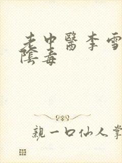 老中医李雪妮排阴毒