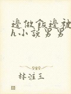 边做饭边被躁高h小说男男